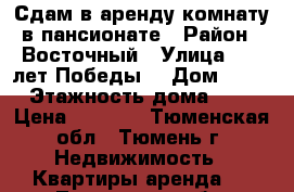 Сдам в аренду комнату в пансионате › Район ­ Восточный › Улица ­ 30 лет Победы  › Дом ­ 77 › Этажность дома ­ 9 › Цена ­ 8 500 - Тюменская обл., Тюмень г. Недвижимость » Квартиры аренда   . Тюменская обл.,Тюмень г.